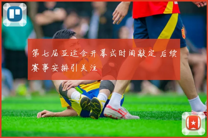 第七届亚运会开幕式时间敲定 后续赛事安排引关注