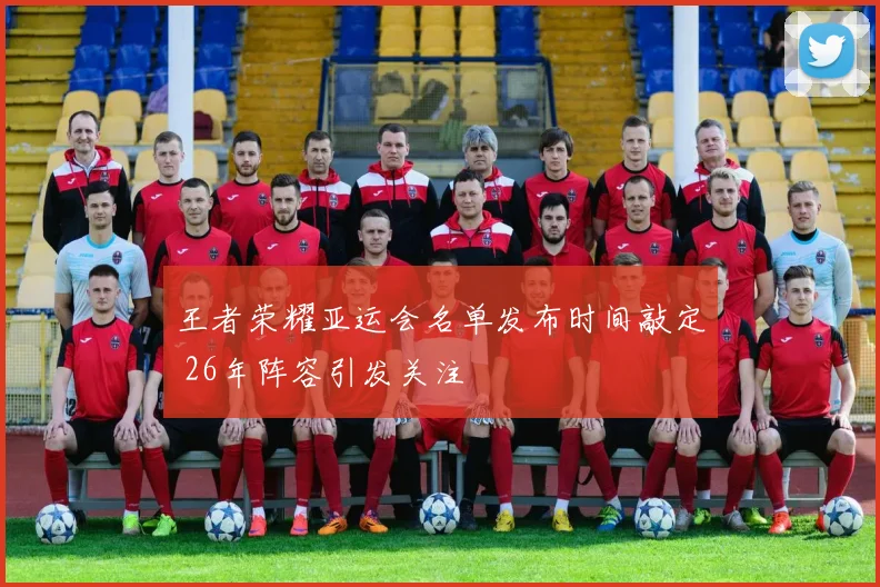 王者荣耀亚运会名单发布时间敲定 26年阵容引发关注