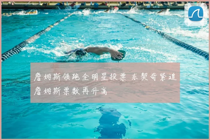 詹姆斯领跑全明星投票 东契奇紧追詹姆斯票数再升高