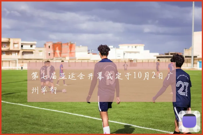 第七届亚运会开幕式定于10月2日广州举行