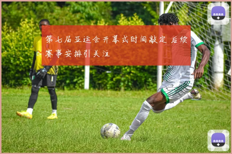 第七届亚运会开幕式时间敲定 后续赛事安排引关注