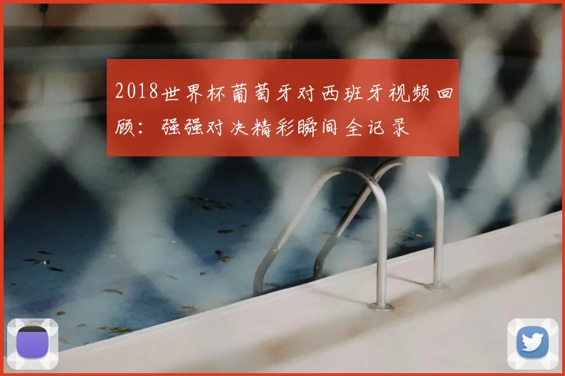 2018世界杯葡萄牙对西班牙视频回顾:强强对决精彩瞬间全记录