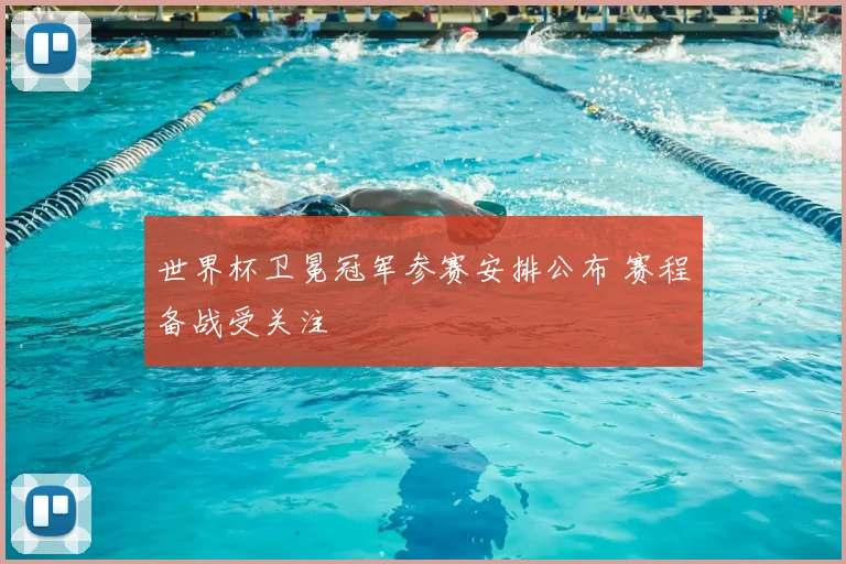 世界杯卫冕冠军参赛安排公布 赛程备战受关注