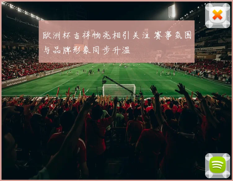 欧洲杯吉祥物亮相引关注 赛事氛围与品牌形象同步升温