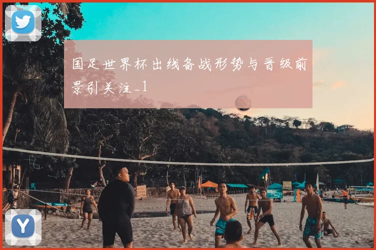 国足世界杯出线备战形势与晋级前景引关注_1