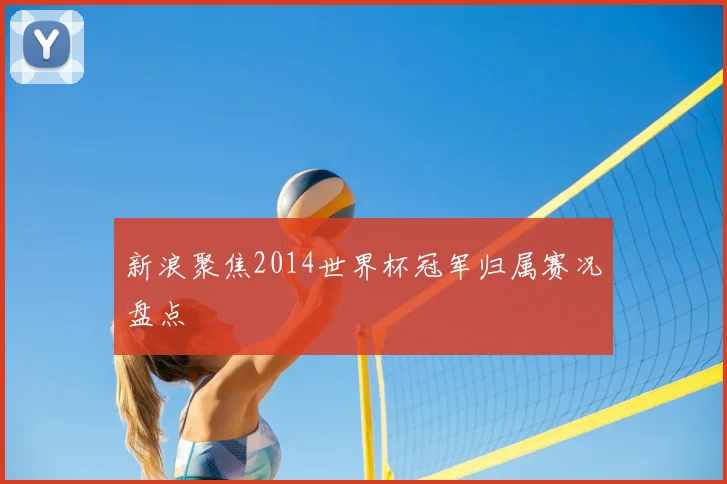 新浪聚焦2014世界杯冠军归属赛况盘点