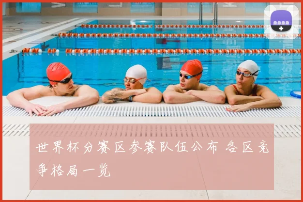 世界杯分赛区参赛队伍公布 各区竞争格局一览