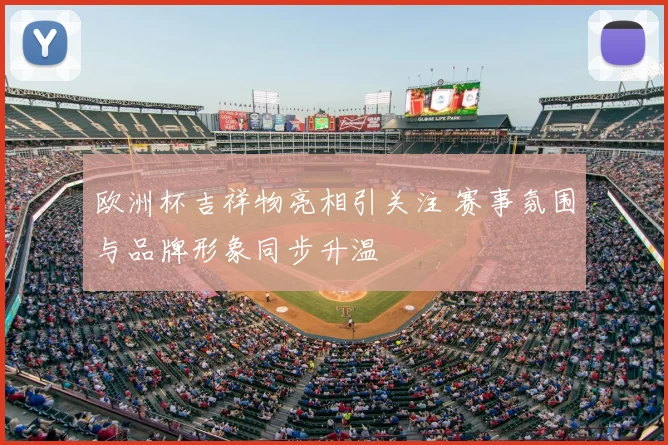 欧洲杯吉祥物亮相引关注 赛事氛围与品牌形象同步升温