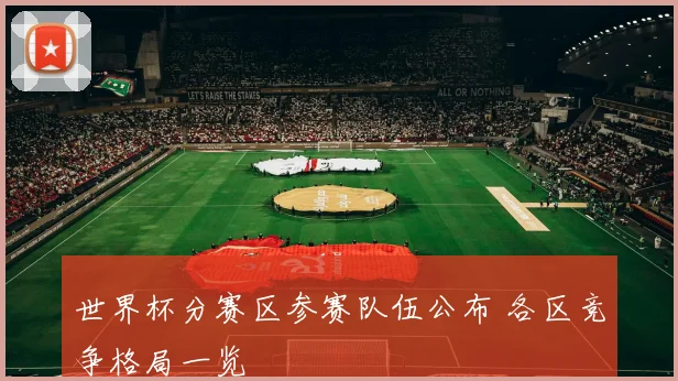 世界杯分赛区参赛队伍公布 各区竞争格局一览